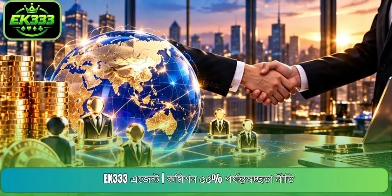 EK333 এজেন্ট | কমিশন ৫৫% পর্যন্তস্বচ্ছতা নীতি
