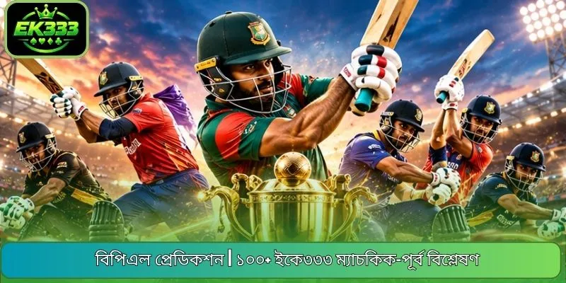 বিপিএল প্রেডিকশন | ১০০+ ইকে৩৩৩ ম্যাচকিক-পূর্ব বিশ্লেষণ